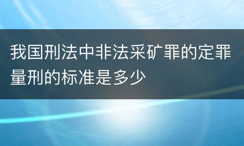 我国刑法中非法采矿罪的定罪量刑的标准是多少