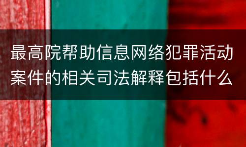 最高院帮助信息网络犯罪活动案件的相关司法解释包括什么规定