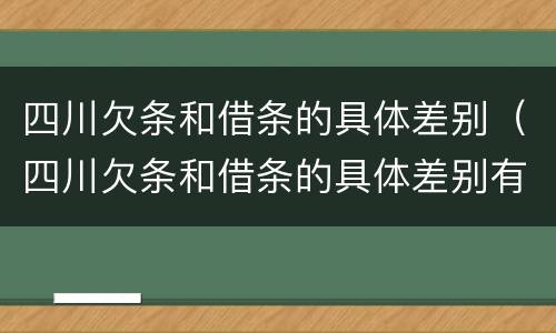 四川欠条和借条的具体差别（四川欠条和借条的具体差别有哪些）