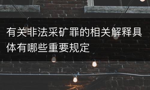 有关非法采矿罪的相关解释具体有哪些重要规定