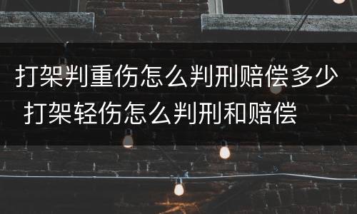 打架判重伤怎么判刑赔偿多少 打架轻伤怎么判刑和赔偿