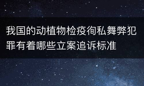 我国的动植物检疫徇私舞弊犯罪有着哪些立案追诉标准