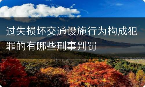 过失损坏交通设施行为构成犯罪的有哪些刑事判罚