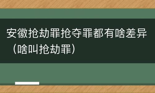 安徽抢劫罪抢夺罪都有啥差异（啥叫抢劫罪）