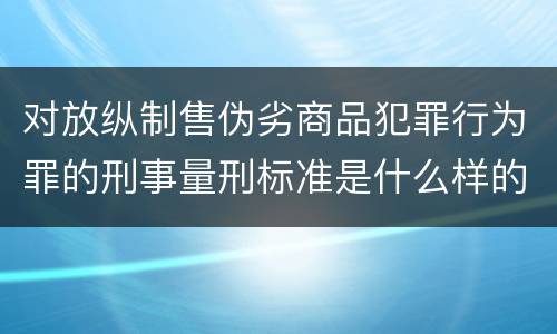 对放纵制售伪劣商品犯罪行为罪的刑事量刑标准是什么样的