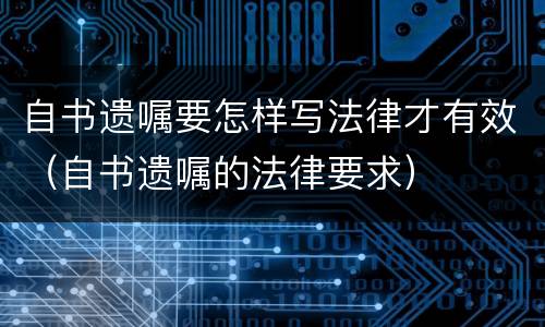 自书遗嘱要怎样写法律才有效（自书遗嘱的法律要求）