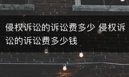 侵权诉讼的诉讼费多少 侵权诉讼的诉讼费多少钱