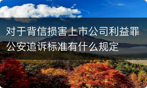 对于背信损害上市公司利益罪公安追诉标准有什么规定