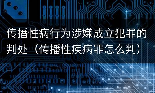 传播性病行为涉嫌成立犯罪的判处（传播性疾病罪怎么判）