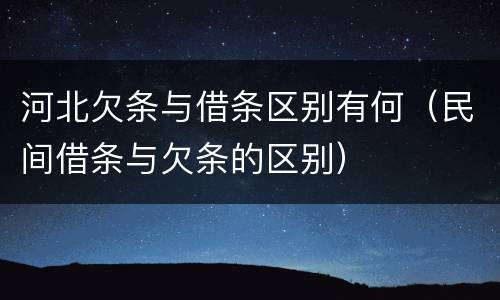 河北欠条与借条区别有何（民间借条与欠条的区别）