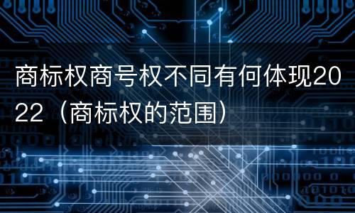 商标权商号权不同有何体现2022（商标权的范围）