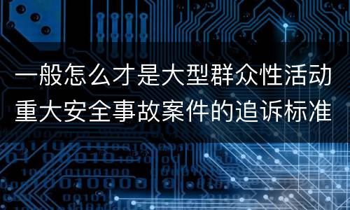 一般怎么才是大型群众性活动重大安全事故案件的追诉标准
