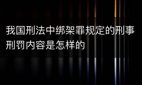 我国刑法中绑架罪规定的刑事刑罚内容是怎样的
