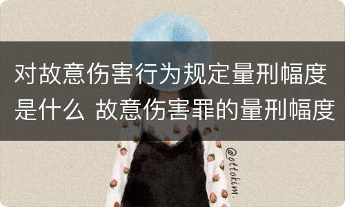 对故意伤害行为规定量刑幅度是什么 故意伤害罪的量刑幅度