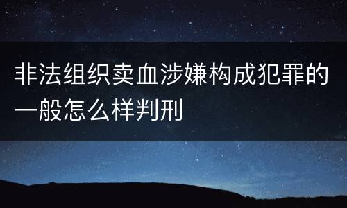 非法组织卖血涉嫌构成犯罪的一般怎么样判刑