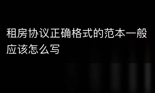 租房协议正确格式的范本一般应该怎么写