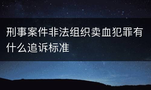 刑事案件非法组织卖血犯罪有什么追诉标准