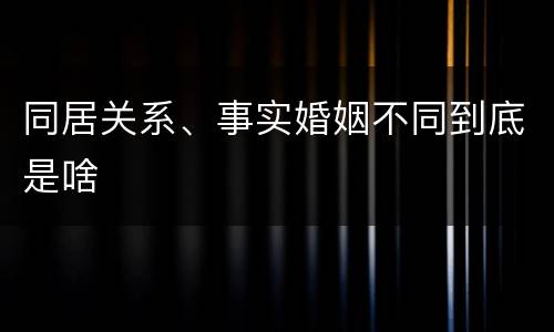 同居关系、事实婚姻不同到底是啥