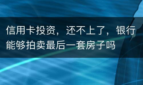 信用卡投资，还不上了，银行能够拍卖最后一套房子吗