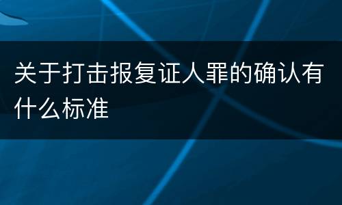 关于打击报复证人罪的确认有什么标准