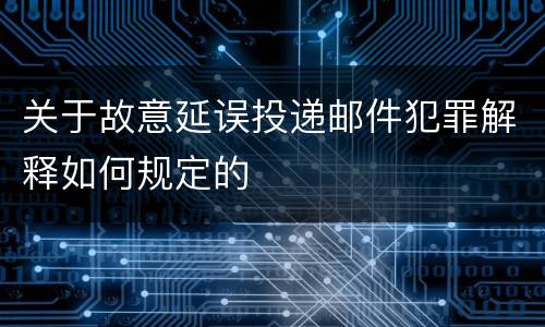 关于故意延误投递邮件犯罪解释如何规定的