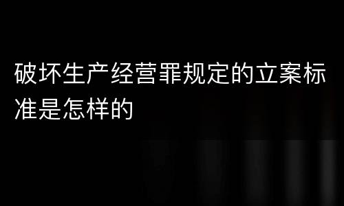 破坏生产经营罪规定的立案标准是怎样的