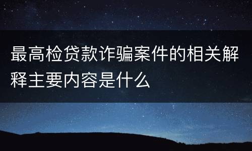 最高检贷款诈骗案件的相关解释主要内容是什么