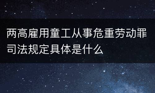 两高雇用童工从事危重劳动罪司法规定具体是什么