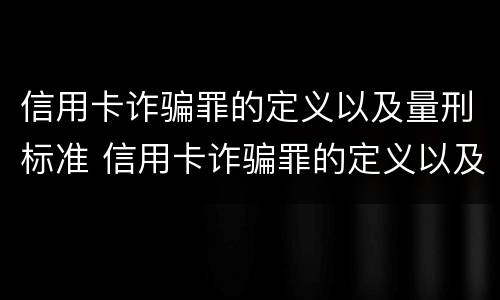 信用卡诈骗罪的定义以及量刑标准 信用卡诈骗罪的定义以及量刑标准是什么