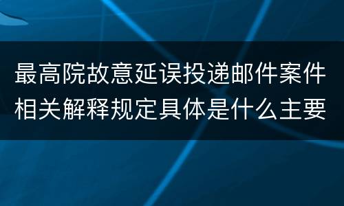 最高院故意延误投递邮件案件相关解释规定具体是什么主要内容