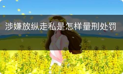涉嫌放纵走私是怎样量刑处罚
