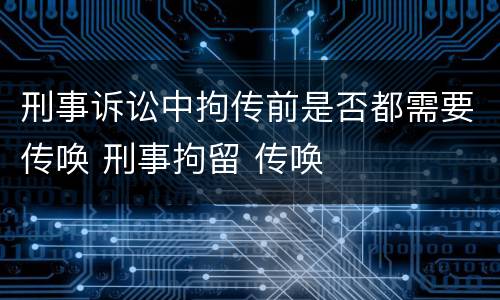 刑事诉讼中拘传前是否都需要传唤 刑事拘留 传唤