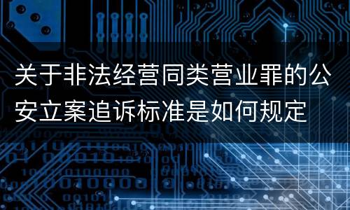 关于非法经营同类营业罪的公安立案追诉标准是如何规定