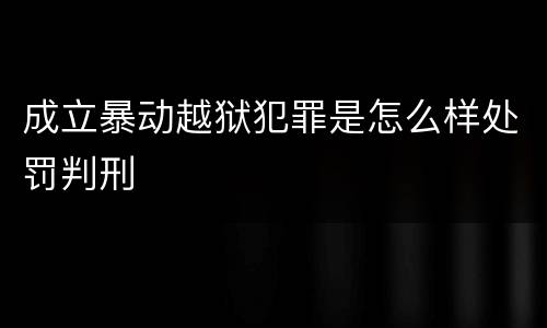 成立暴动越狱犯罪是怎么样处罚判刑
