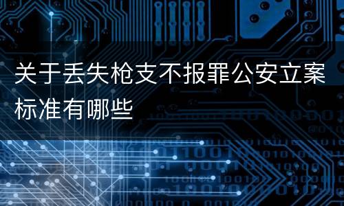 关于丢失枪支不报罪公安立案标准有哪些