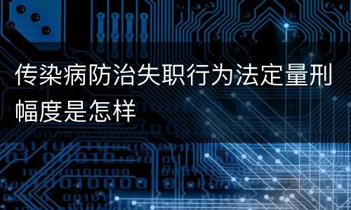 传染病防治失职行为法定量刑幅度是怎样