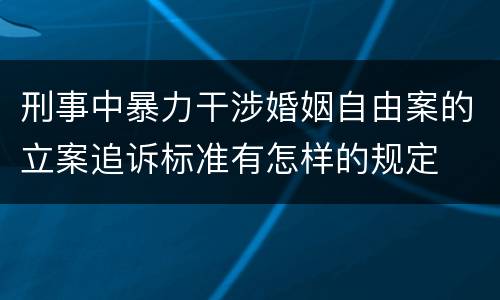 刑事中暴力干涉婚姻自由案的立案追诉标准有怎样的规定