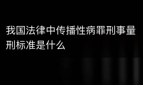 我国法律中传播性病罪刑事量刑标准是什么