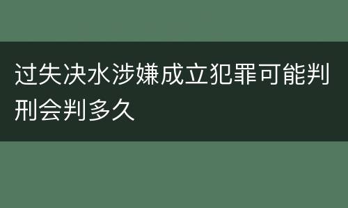 过失决水涉嫌成立犯罪可能判刑会判多久
