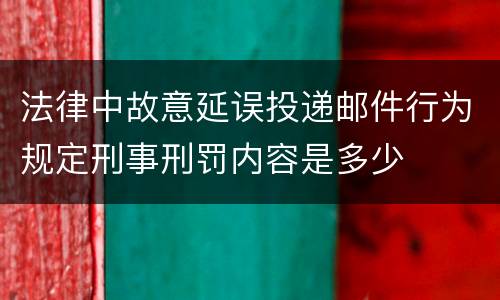 法律中故意延误投递邮件行为规定刑事刑罚内容是多少