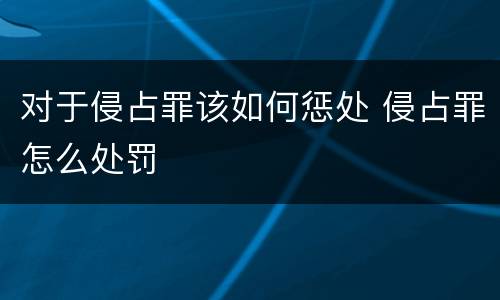 对于侵占罪该如何惩处 侵占罪怎么处罚