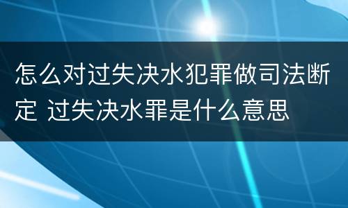 怎么对过失决水犯罪做司法断定 过失决水罪是什么意思