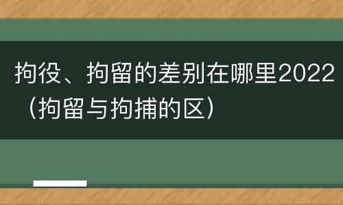 拘役、拘留的差别在哪里2022（拘留与拘捕的区）