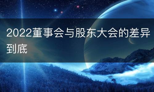 2022董事会与股东大会的差异到底