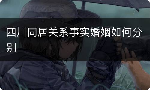 四川同居关系事实婚姻如何分别