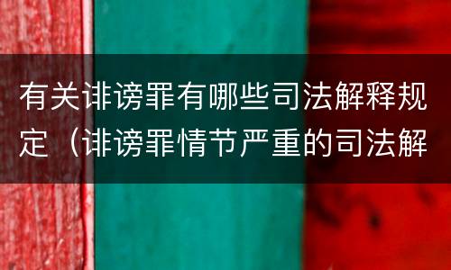 有关诽谤罪有哪些司法解释规定（诽谤罪情节严重的司法解释）