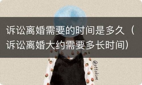 诉讼离婚需要的时间是多久（诉讼离婚大约需要多长时间）