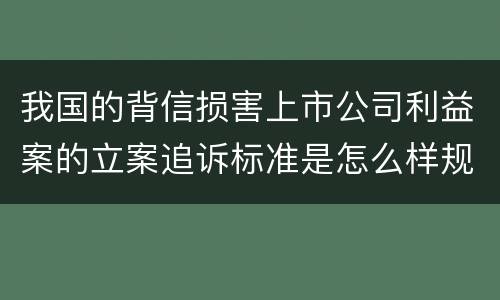 我国的背信损害上市公司利益案的立案追诉标准是怎么样规定