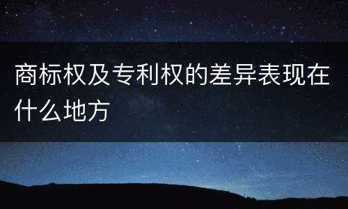 商标权及专利权的差异表现在什么地方