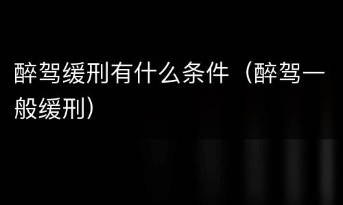 醉驾缓刑有什么条件（醉驾一般缓刑）
